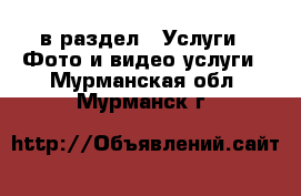  в раздел : Услуги » Фото и видео услуги . Мурманская обл.,Мурманск г.